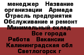 IT-менеджер › Название организации ­ Армада › Отрасль предприятия ­ Обслуживание и ремонт › Минимальный оклад ­ 30 000 - Все города Работа » Вакансии   . Калининградская обл.,Светлогорск г.